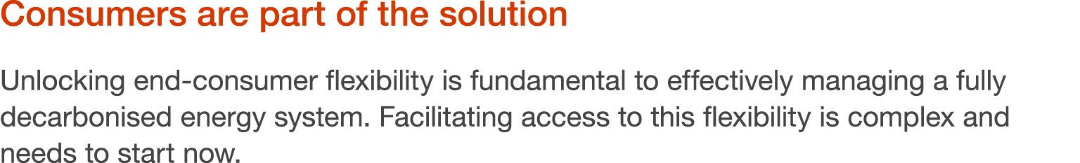 Consumers are part of the solution Unlocking end-consumer flexibility is fundamental to effectively managing a fully    
