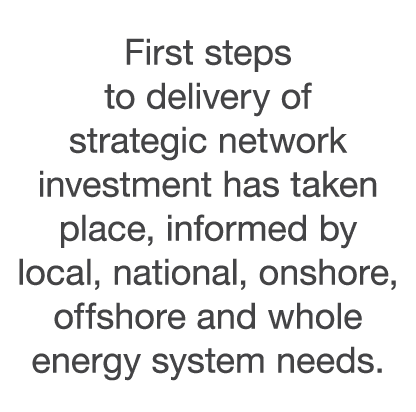 First steps to delivery of strategic network investment has taken place, informed by local, national, onshore, offsho   