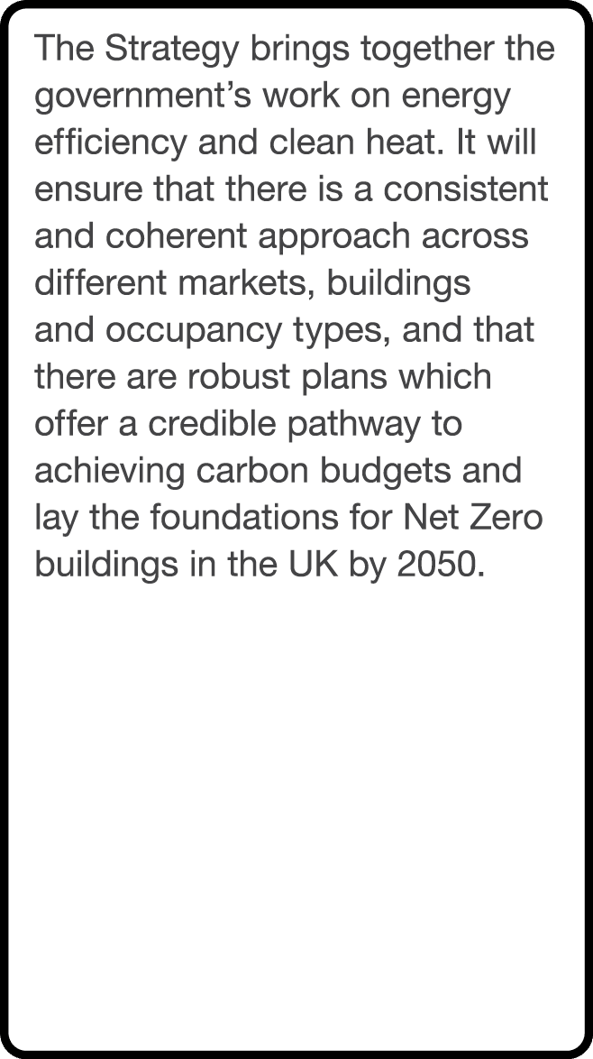 The Strategy brings together the government s work on energy efficiency and clean heat  It will ensure that there is    