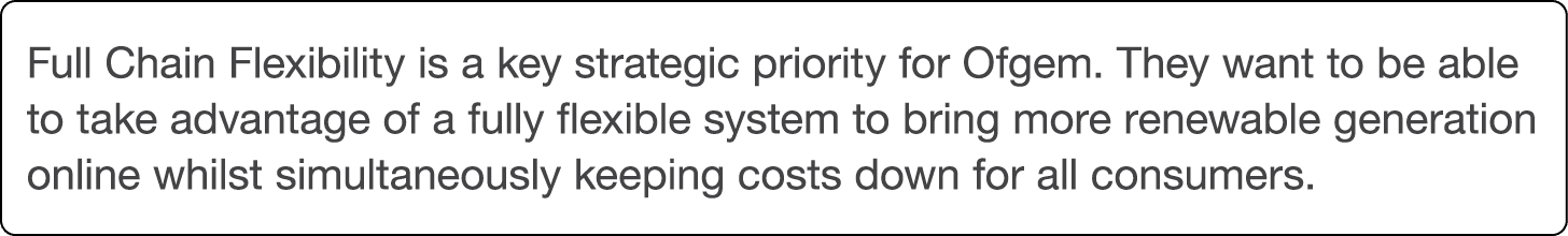 Full Chain Flexibility is a key strategic priority for Ofgem  They want to be able to take advantage of a fully flexi   
