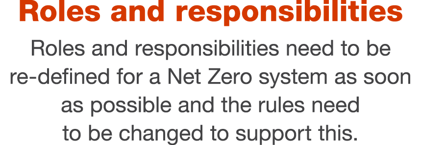 Roles and responsibilities Roles and responsibilities need to be re-defined for a Net Zero system as soon as possible   