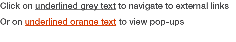 Click on underlined grey text to navigate to external links Or on underlined orange text to view pop-ups