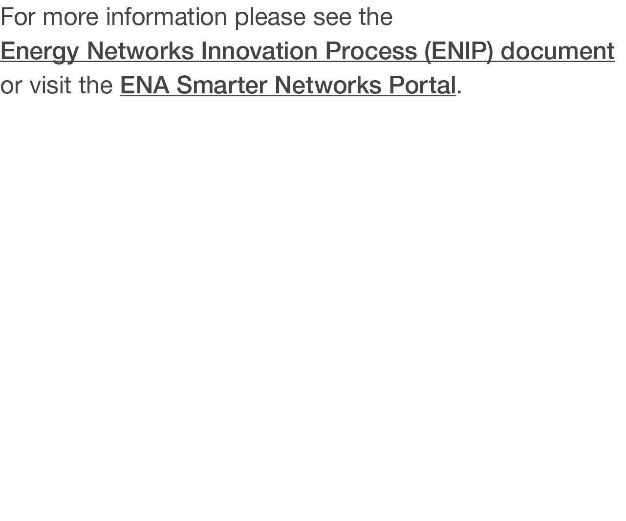 For more information please see the Energy Networks Innovation Process (ENIP) document or visit the ENA Smarter Netwo   