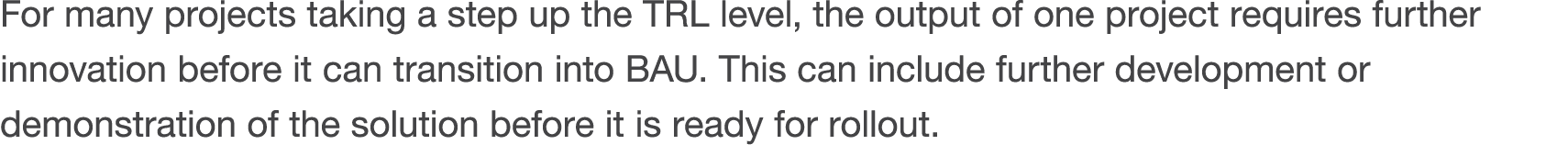 For many projects taking a step up the TRL level, the output of one project requires further innovation before it can   