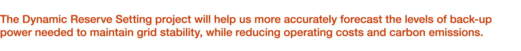 The Dynamic Reserve Setting project will help us more accurately forecast the levels of back up power needed to maint...