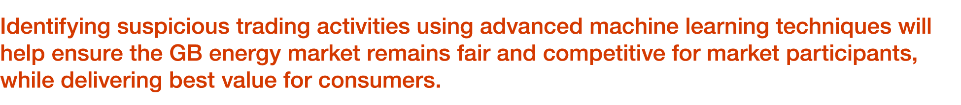 Identifying suspicious trading activities using advanced machine learning techniques will help ensure the GB energy m...
