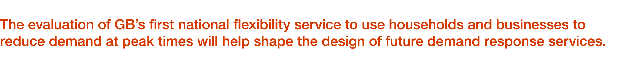 The evaluation of GB’s first national flexibility service to use households and businesses to reduce demand at peak t...