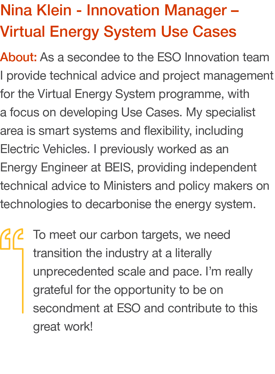 Nina Klein - Innovation Manager   Virtual Energy System Use Cases About: As a secondee to the ESO Innovation team I p   